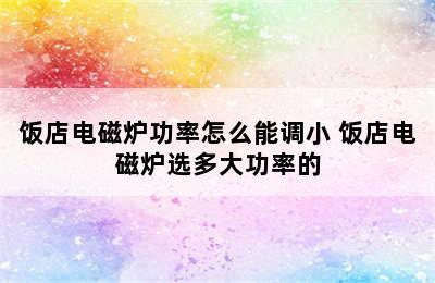 饭店电磁炉功率怎么能调小 饭店电磁炉选多大功率的